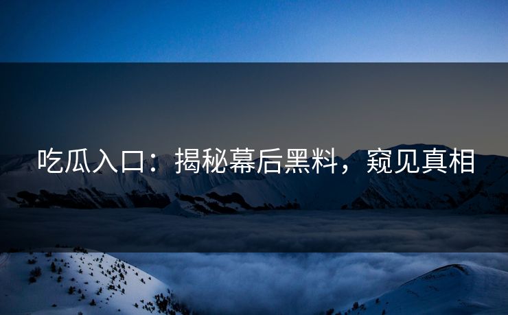 吃瓜入口：揭秘幕后黑料，窥见真相
