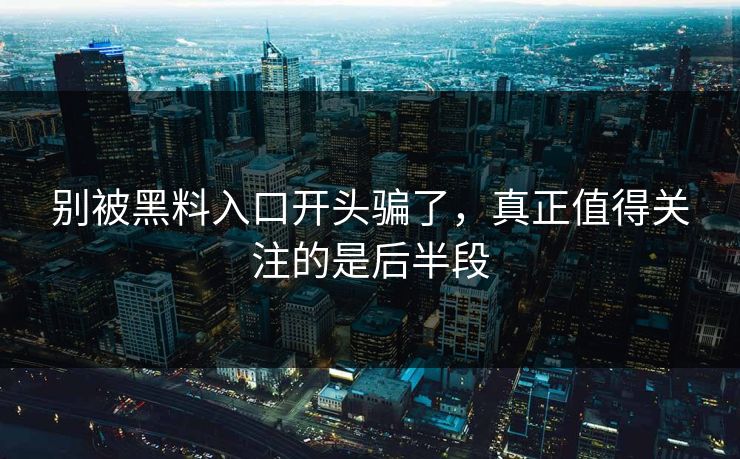 别被黑料入口开头骗了，真正值得关注的是后半段