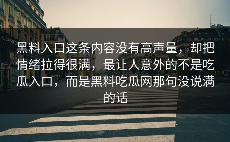 黑料入口这条内容没有高声量，却把情绪拉得很满，最让人意外的不是吃瓜入口，而是黑料吃瓜网那句没说满的话