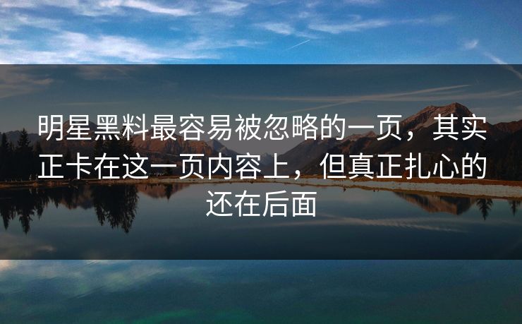明星黑料最容易被忽略的一页，其实正卡在这一页内容上，但真正扎心的还在后面
