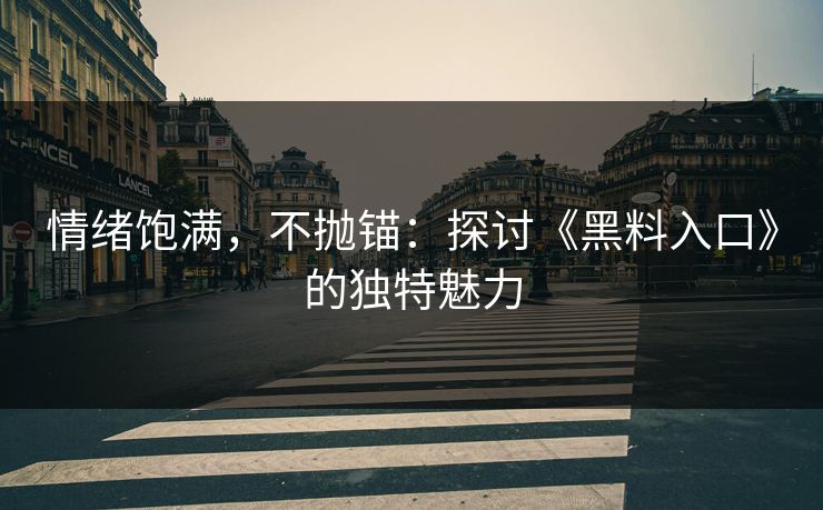 情绪饱满,不抛锚:探讨《黑料入口》的独特魅力 情绪饱满,不抛锚:探讨《黑料入口》的独特魅力