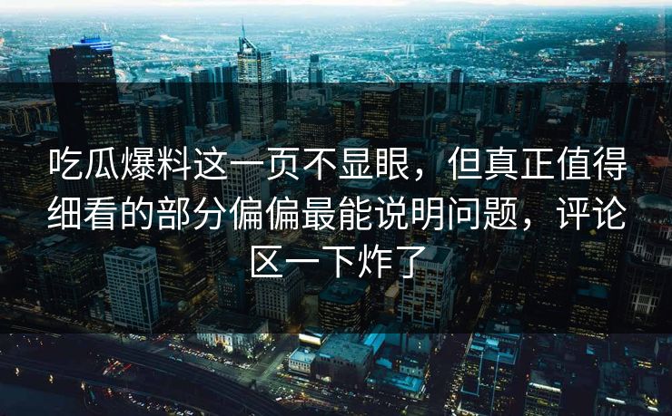吃瓜爆料这一页不显眼,但真正值得细看的部分偏偏最能说明问题,评论区一下炸了 吃瓜爆料这一页不显眼,但真正值得细看的部分偏偏最能说明问题,评论区一下炸了