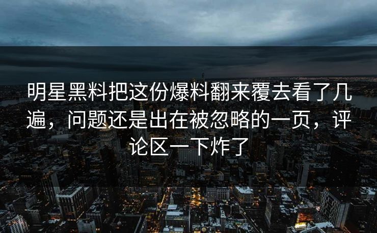 明星黑料把这份爆料翻来覆去看了几遍,问题还是出在被忽略的一页,评论区一下炸了 明星黑料把这份爆料翻来覆去看了几遍,问题还是出在被忽略的一页,评论区一下炸了
